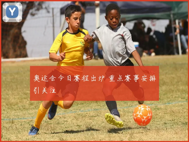 奥运会今日赛程出炉 重点赛事安排引关注