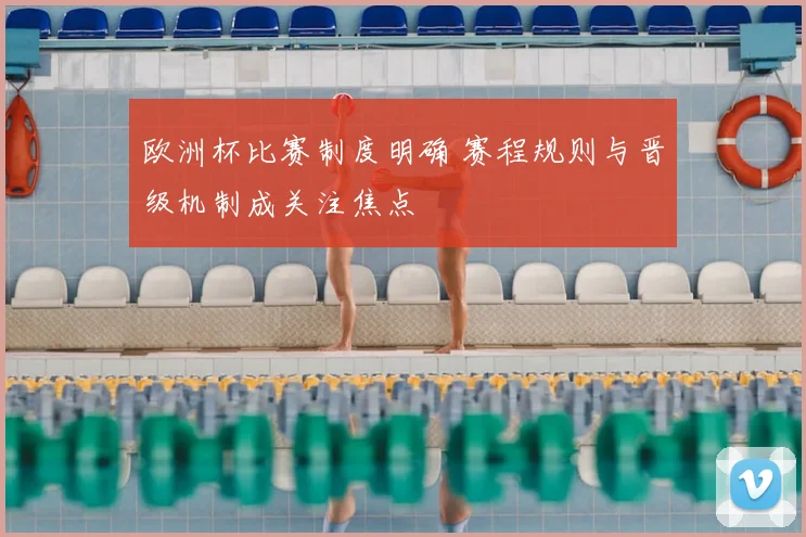 欧洲杯比赛制度明确 赛程规则与晋级机制成关注焦点