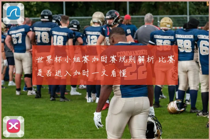 世界杯小组赛加时赛规则解析 比赛是否进入加时一文看懂