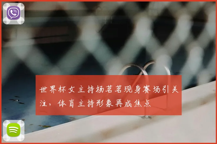 世界杯女主持杨茗茗现身赛场引关注，体育主持形象再成焦点