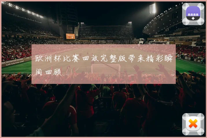 欧洲杯比赛回放完整版带来精彩瞬间回顾
