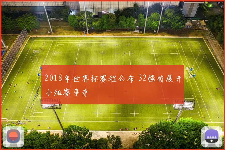 2018年世界杯赛程公布 32强将展开小组赛争夺