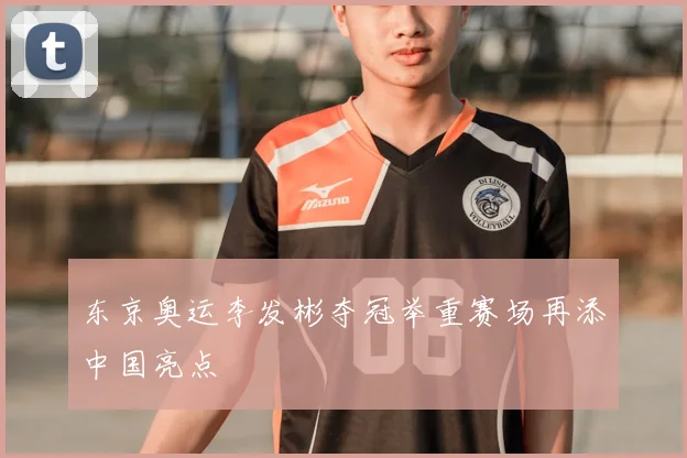 东京奥运李发彬夺冠举重赛场再添中国亮点