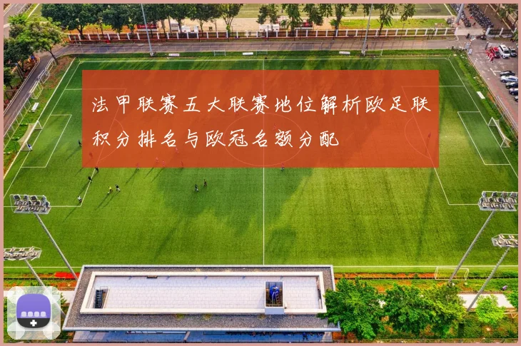 法甲联赛五大联赛地位解析欧足联积分排名与欧冠名额分配