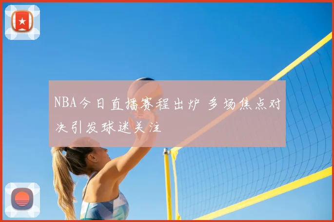 NBA今日直播赛程出炉 多场焦点对决引发球迷关注