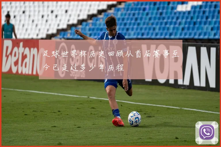 足球世界杯历史回顾从首届赛事至今已走过多少年历程