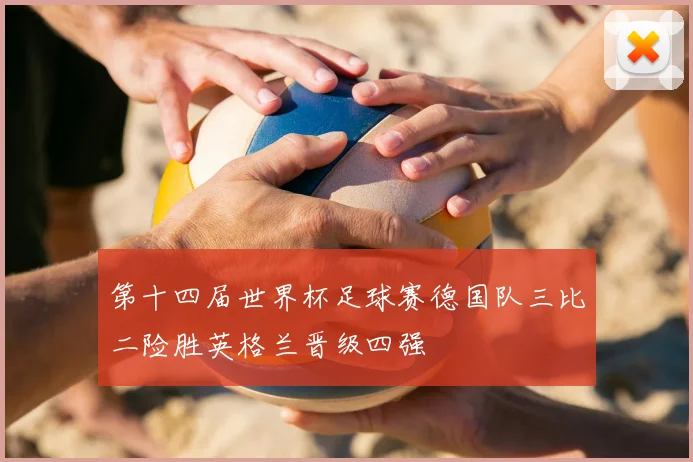 第十四届世界杯足球赛德国队三比二险胜英格兰晋级四强