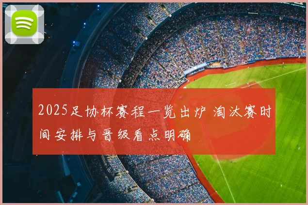 2025足协杯赛程一览出炉 淘汰赛时间安排与晋级看点明确