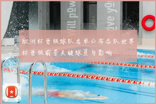 欧洲杯晋级球队名单公布各队世界杯晋级前景关键球员与影响