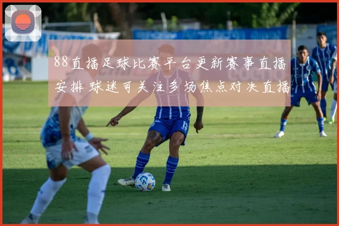 88直播足球比赛平台更新赛事直播安排 球迷可关注多场焦点对决直播信息