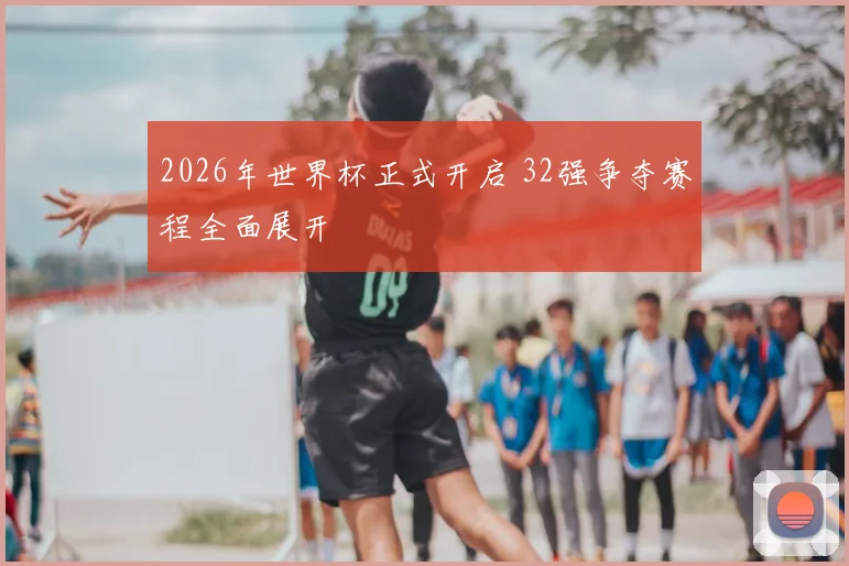 2026年世界杯正式开启 32强争夺赛程全面展开