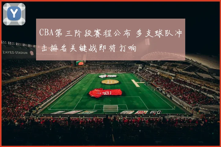 CBA第三阶段赛程公布 多支球队冲击排名关键战即将打响