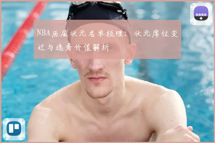 NBA历届状元名单梳理：状元席位变迁与选秀价值解析