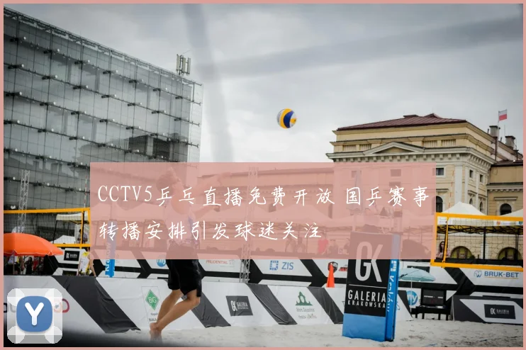 CCTV5乒乓直播免费开放 国乒赛事转播安排引发球迷关注