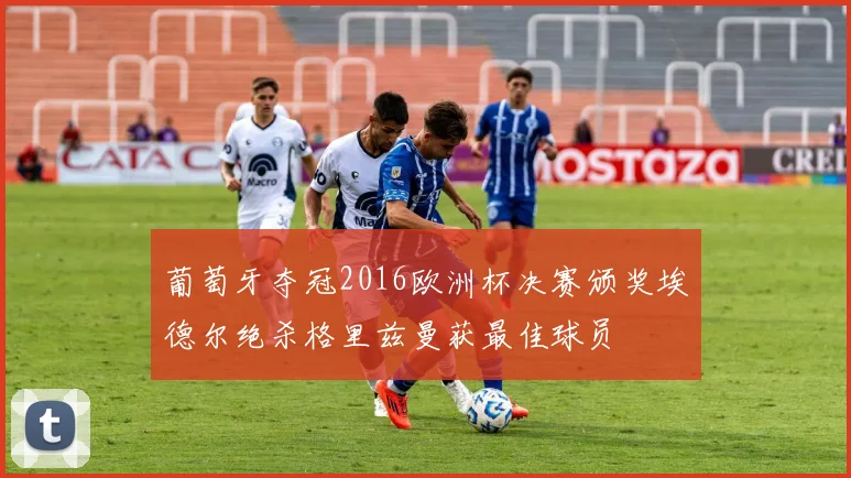 葡萄牙夺冠2016欧洲杯决赛颁奖埃德尔绝杀格里兹曼获最佳球员