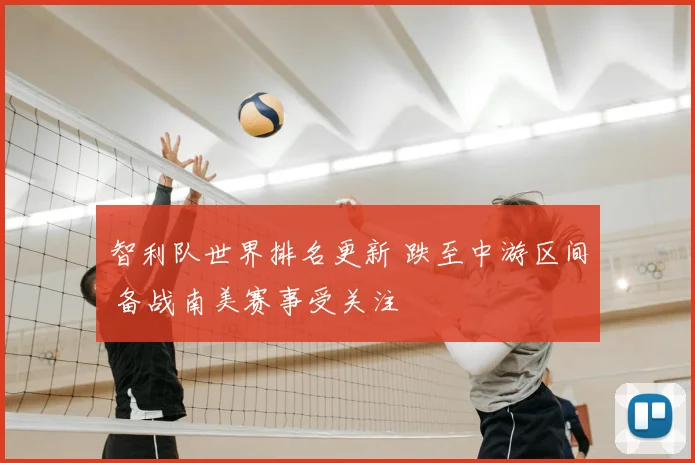 智利队世界排名更新 跌至中游区间 备战南美赛事受关注