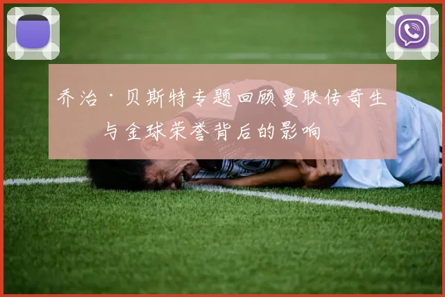 乔治·贝斯特专题回顾曼联传奇生涯与金球荣誉背后的影响