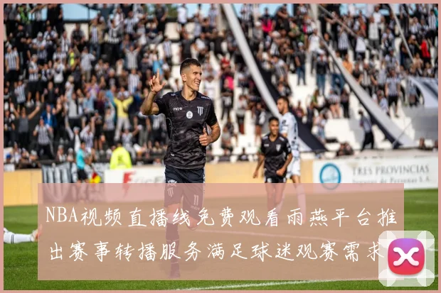 NBA视频直播线免费观看雨燕平台推出赛事转播服务满足球迷观赛需求
