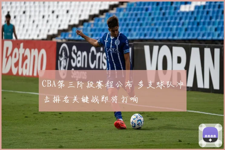 CBA第三阶段赛程公布 多支球队冲击排名关键战即将打响