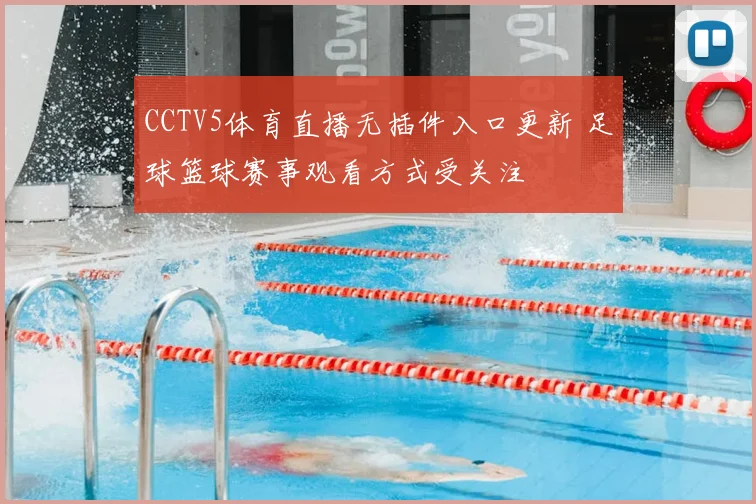 CCTV5体育直播无插件入口更新 足球篮球赛事观看方式受关注