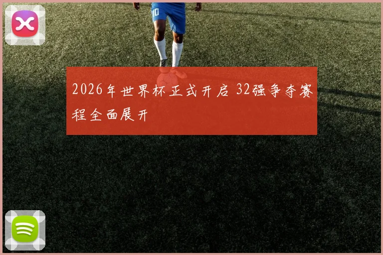 2026年世界杯正式开启 32强争夺赛程全面展开