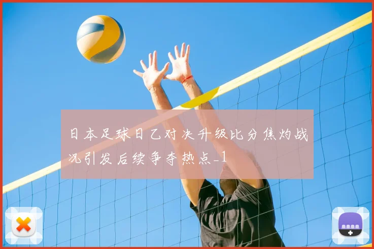 日本足球日乙对决升级比分焦灼战况引发后续争夺热点_1