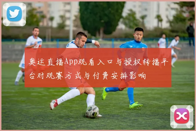 奥运直播App观看入口与授权转播平台对观赛方式与付费安排影响