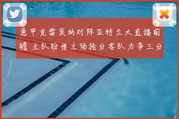 意甲克雷莫纳对阵亚特兰大直播前瞻 主队盼借主场抢分客队力争三分