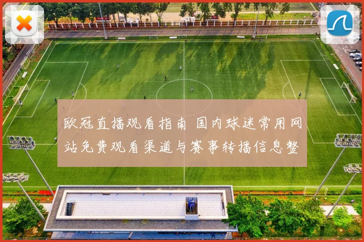 欧冠直播观看指南 国内球迷常用网站免费观看渠道与赛事转播信息整理