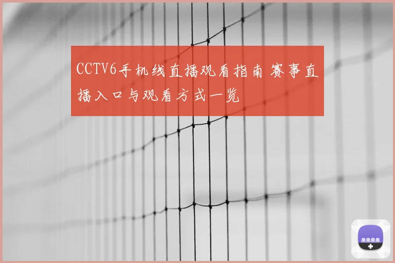 CCTV6手机线直播观看指南 赛事直播入口与观看方式一览