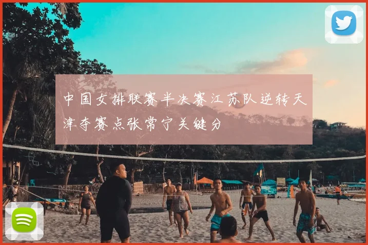 中国女排联赛半决赛江苏队逆转天津夺赛点张常宁关键分