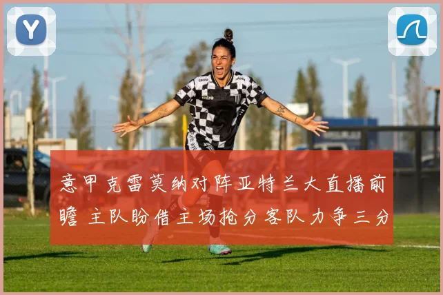 意甲克雷莫纳对阵亚特兰大直播前瞻 主队盼借主场抢分客队力争三分