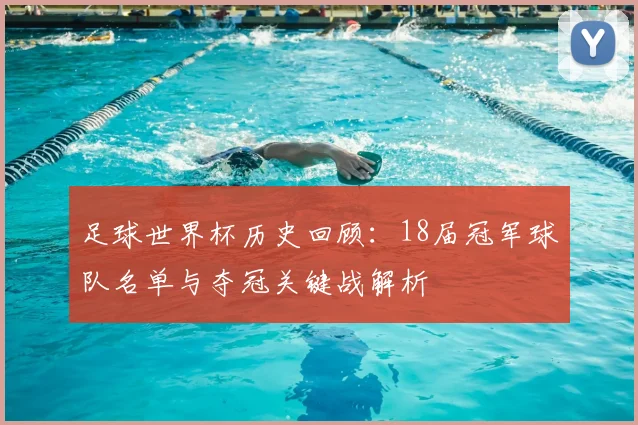 足球世界杯历史回顾：18届冠军球队名单与夺冠关键战解析