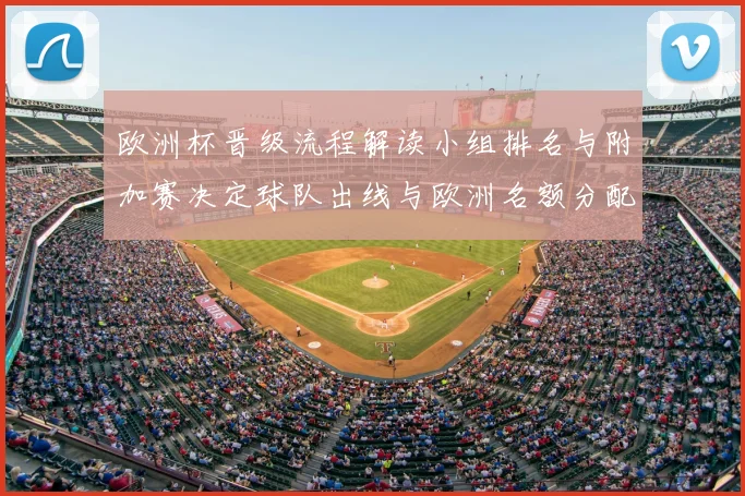 欧洲杯晋级流程解读小组排名与附加赛决定球队出线与欧洲名额分配